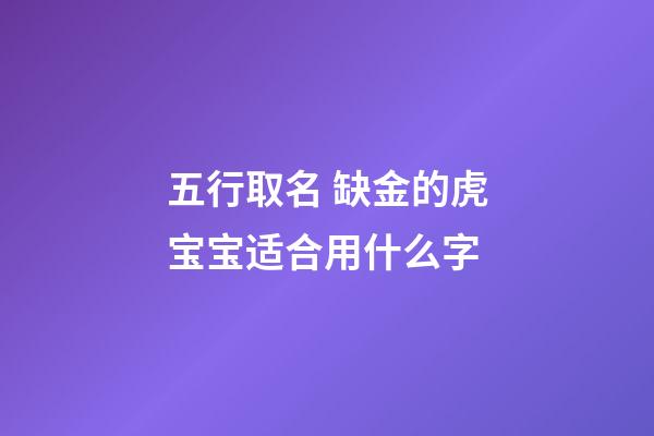 五行取名 缺金的虎宝宝适合用什么字